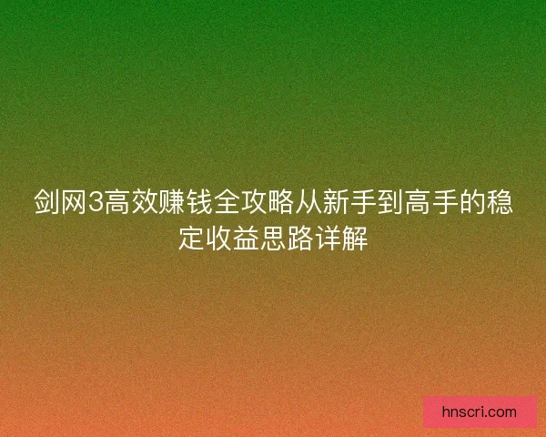 剑网3高效赚钱全攻略从新手到高手的稳定收益思路详解