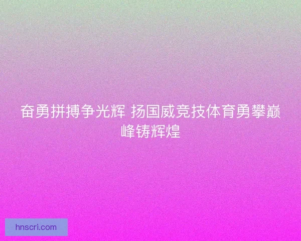 奋勇拼搏争光辉 扬国威竞技体育勇攀巅峰铸辉煌